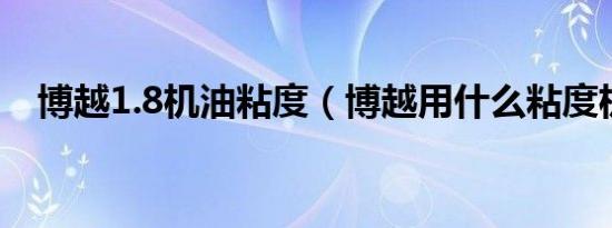 博越1.8机油粘度（博越用什么粘度机油）