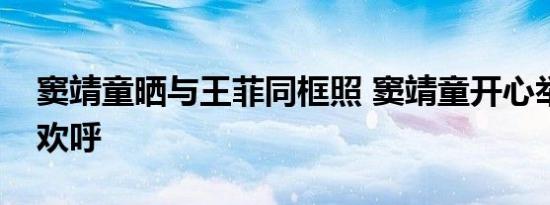 窦靖童晒与王菲同框照 窦靖童开心举起双臂欢呼