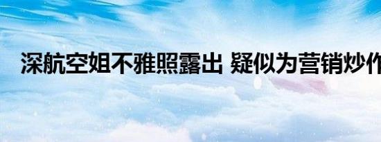 深航空姐不雅照露出 疑似为营销炒作手段