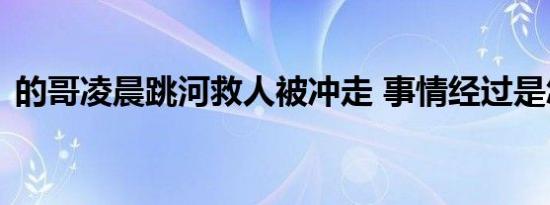 的哥凌晨跳河救人被冲走 事情经过是怎样的