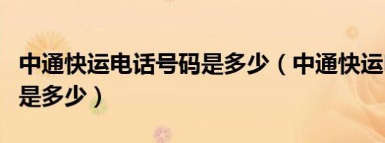 中通快运电话号码是多少（中通快运电话号码是多少）