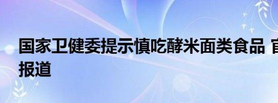 国家卫健委提示慎吃酵米面类食品 官方消息报道