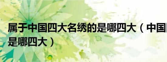 属于中国四大名绣的是哪四大（中国四大名绣是哪四大）