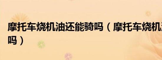 摩托车烧机油还能骑吗（摩托车烧机油还能骑吗）