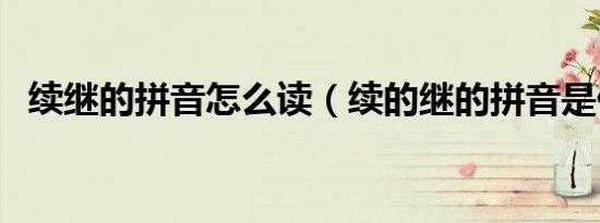 续继的拼音怎么读（续的继的拼音是什么）