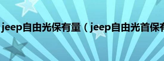 jeep自由光保有量（jeep自由光首保有哪些）