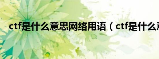 ctf是什么意思网络用语（ctf是什么意思）