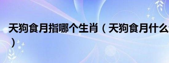 天狗食月指哪个生肖（天狗食月什么动物生肖）