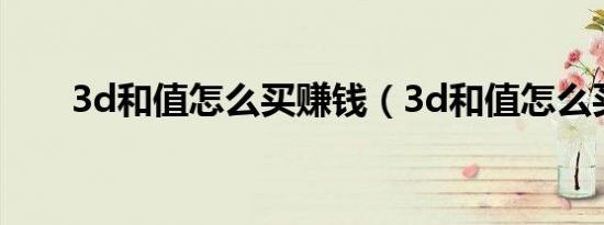 3d和值怎么买赚钱（3d和值怎么买）