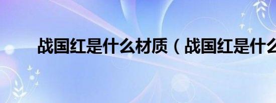 战国红是什么材质（战国红是什么）