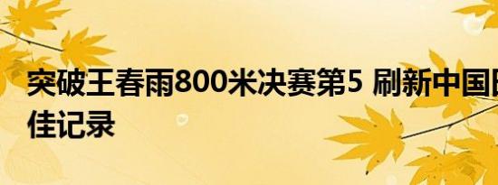 突破王春雨800米决赛第5 刷新中国田径史最佳记录