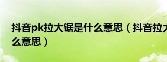 抖音pk拉大锯是什么意思（抖音拉大锯是什么意思）