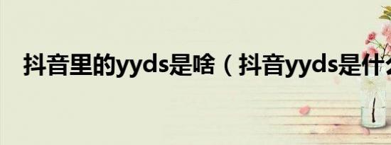 抖音里的yyds是啥（抖音yyds是什么梗）