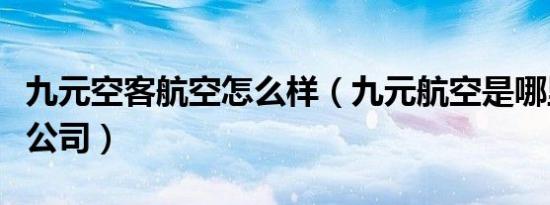 九元空客航空怎么样（九元航空是哪里的航空公司）