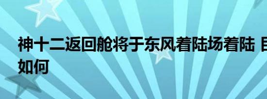 神十二返回舱将于东风着陆场着陆 目前情况如何