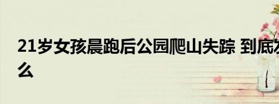 21岁女孩晨跑后公园爬山失踪 到底发生了什么