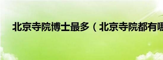 北京寺院博士最多（北京寺院都有哪些）