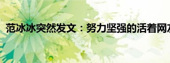 范冰冰突然发文：努力坚强的活着网友开喷