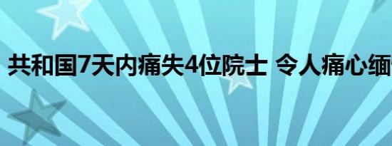 共和国7天内痛失4位院士 令人痛心缅怀铭记