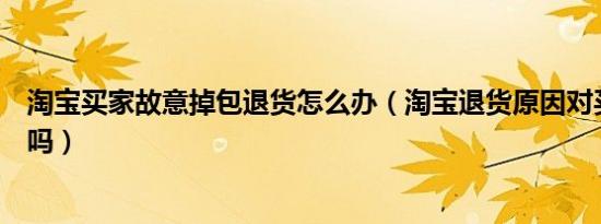 淘宝买家故意掉包退货怎么办（淘宝退货原因对买家有影响吗）