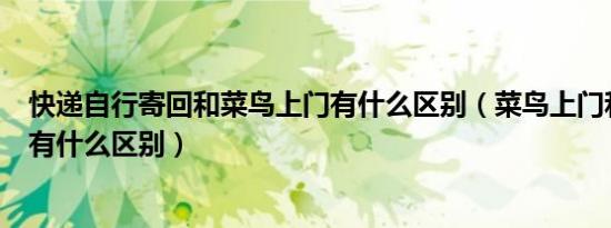 快递自行寄回和菜鸟上门有什么区别（菜鸟上门和自行寄回有什么区别）