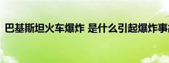 巴基斯坦火车爆炸 是什么引起爆炸事故原因