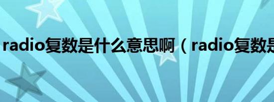 radio复数是什么意思啊（radio复数是什么）