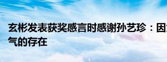 玄彬发表获奖感言时感谢孙艺珍：因为你才帅气的存在