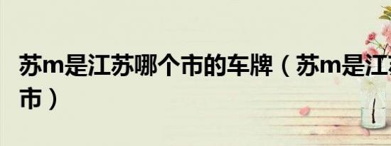 苏m是江苏哪个市的车牌（苏m是江苏什么城市）