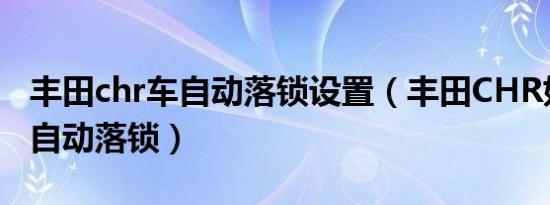 丰田chr车自动落锁设置（丰田CHR如何设置自动落锁）