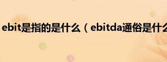 ebit是指的是什么（ebitda通俗是什么意思）