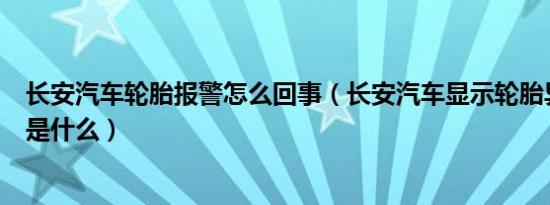 长安汽车轮胎报警怎么回事（长安汽车显示轮胎异常的原因是什么）