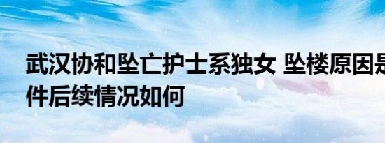武汉协和坠亡护士系独女 坠楼原因是什么事件后续情况如何