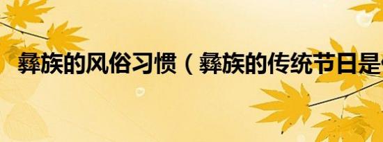 彝族的风俗习惯（彝族的传统节日是什么）