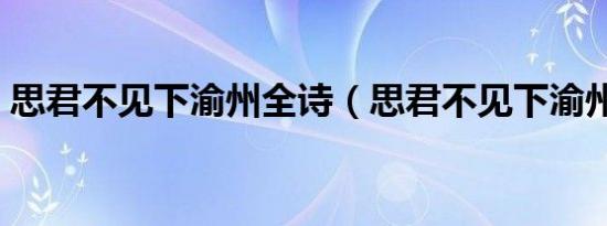 思君不见下渝州全诗（思君不见下渝州意思）