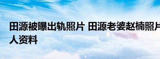 田源被曝出轨照片 田源老婆赵楠照片 田源个人资料