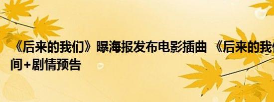 《后来的我们》曝海报发布电影插曲 《后来的我们》上映时间+剧情预告