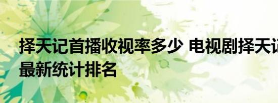 择天记首播收视率多少 电视剧择天记收视率最新统计排名