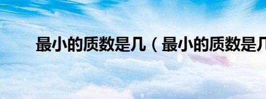 最小的质数是几（最小的质数是几）