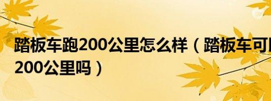 踏板车跑200公里怎么样（踏板车可以一次跑200公里吗）