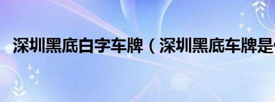 深圳黑底白字车牌（深圳黑底车牌是什么）