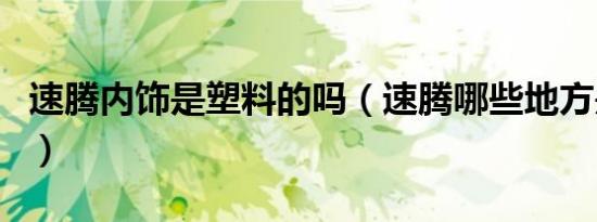 速腾内饰是塑料的吗（速腾哪些地方是塑料的）