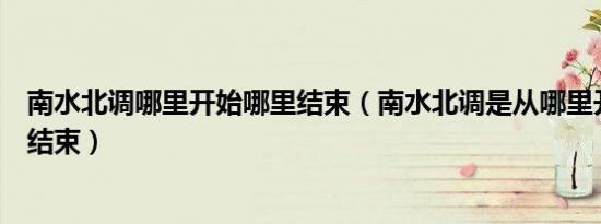 南水北调哪里开始哪里结束（南水北调是从哪里开始到哪里结束）