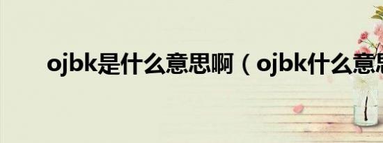 ojbk是什么意思啊（ojbk什么意思）