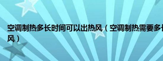 空调制热多长时间可以出热风（空调制热需要多长时间出热风）