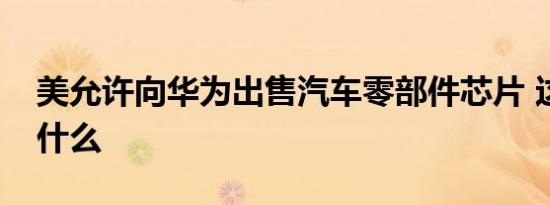 美允许向华为出售汽车零部件芯片 这意味着什么
