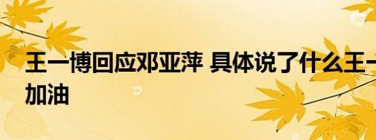 王一博回应邓亚萍 具体说了什么王一博继续加油