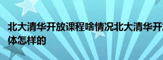 北大清华开放课程啥情况北大清华开放课程具体怎样的