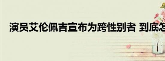 演员艾伦佩吉宣布为跨性别者 到底怎样的