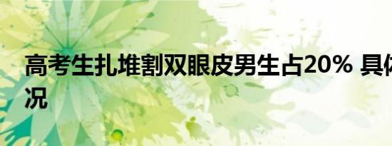 高考生扎堆割双眼皮男生占20% 具体是啥情况
